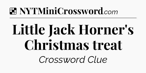 Solution: Little Jack Horner's Christmas treat - NYT Crossword