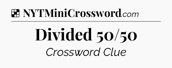 Solution: Divided 50/50 - NYT Crossword