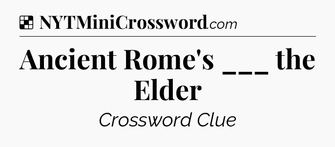 Solution: Ancient Rome's ___ the Elder - NYT Crossword