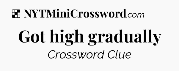 Solution: Got high gradually - NYT Crossword