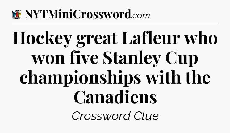 Hockey great Lafleur who won five Stanley Cup championships with the Canadiens Crossword Clue