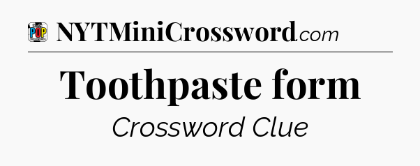 Toothpaste form Crossword Clue