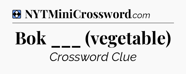 Solution: Bok ___ (vegetable) - NYT Mini Crossword