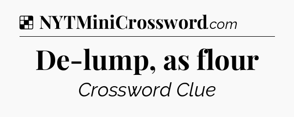 Solution: De-lump, as flour - NYT Crossword