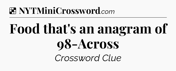 Solution: Food that's an anagram of 98-Across - NYT Crossword