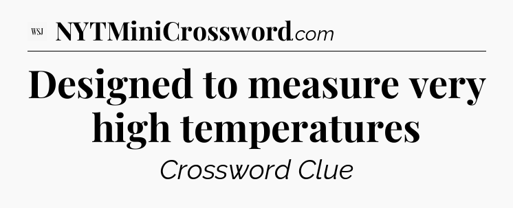 Designed to measure very high temperatures - WSJ Crossword
