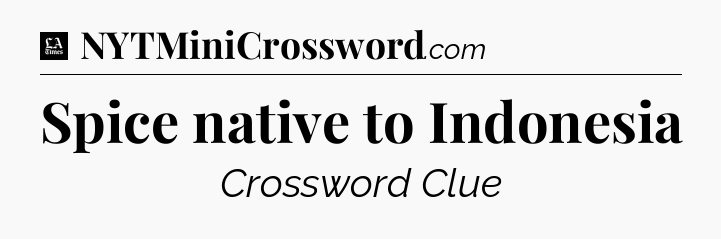 Spice native to Indonesia - LA Times Crossword