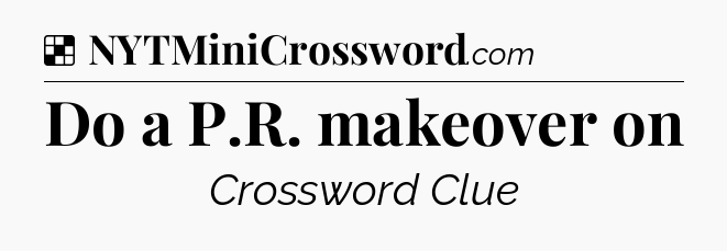 Solution: Do a P.R. makeover on - NYT Crossword