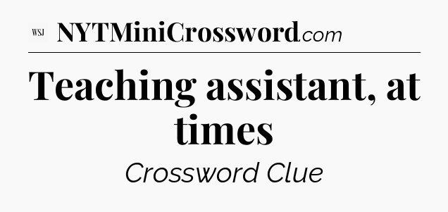 Teaching assistant, at times - WSJ Crossword