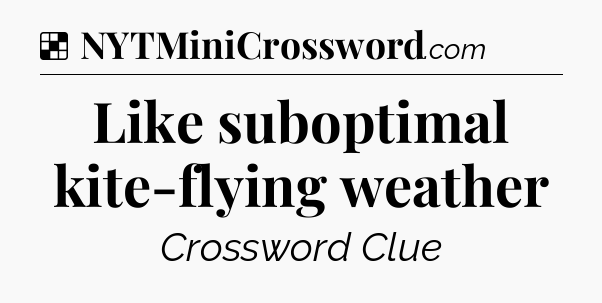 Solution: Like suboptimal kite-flying weather - NYT Crossword