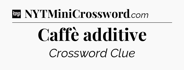 Caffè additive Crossword Clue