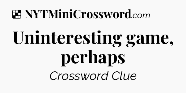 Solution: Uninteresting game, perhaps - NYT Crossword