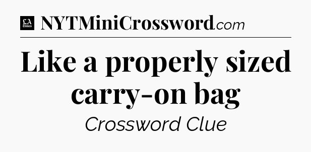 Like a properly sized carry-on bag - LA Times Crossword