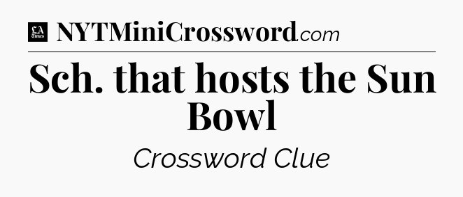 Sch. that hosts the Sun Bowl - LA Times Crossword