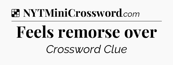 Solution: Feels remorse over - NYT Crossword