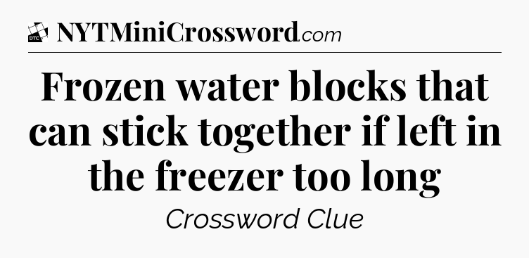 Frozen water blocks that can stick together if left in the freezer too long - Daily Themed Classic Crossword