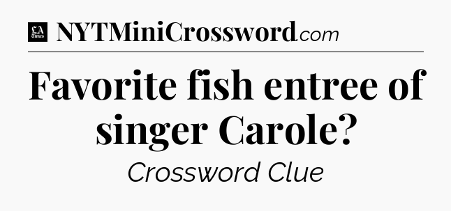 Favorite fish entree of singer Carole - LA Times Crossword