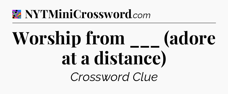 Worship from ___ (adore at a distance) Crossword Clue