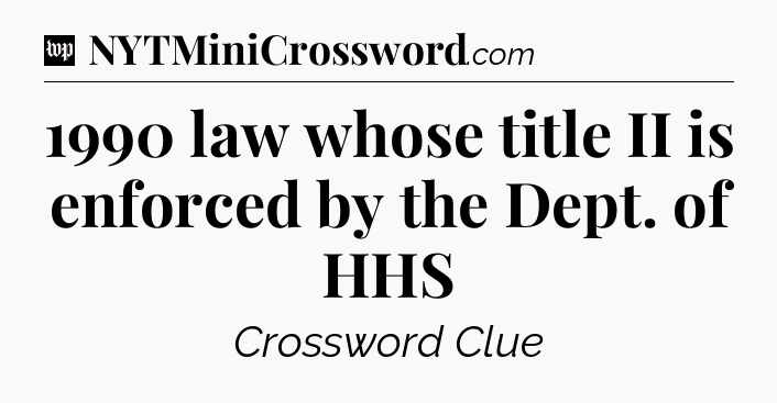 1990 law whose title II is enforced by the Dept. of HHS Crossword Clue