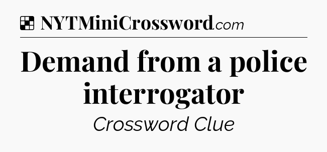 Solution: Demand from a police interrogator - NYT Crossword