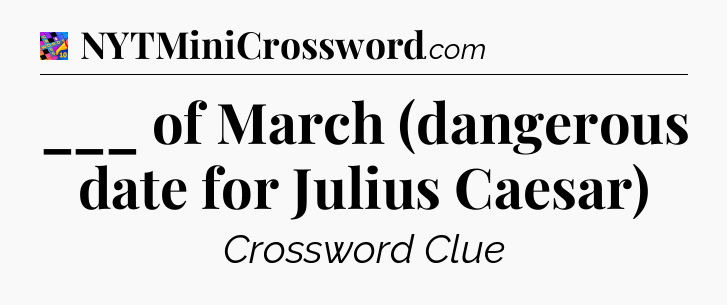___ of March (dangerous date for Julius Caesar) Crossword Clue
