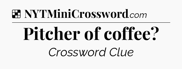 Solution: Pitcher of coffee - NYT Crossword