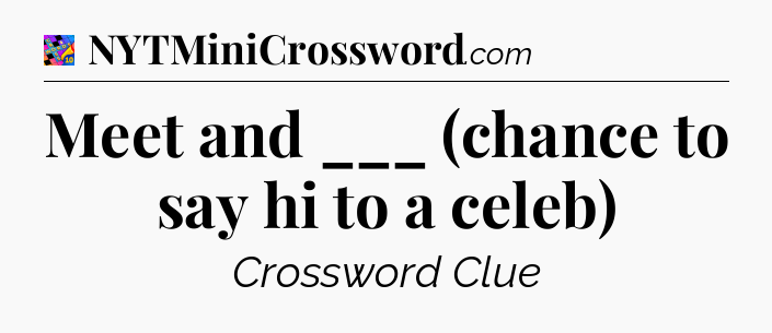 Meet and ___ (chance to say hi to a celeb) Crossword Clue