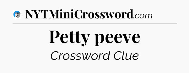 Petty peeve Crossword Clue