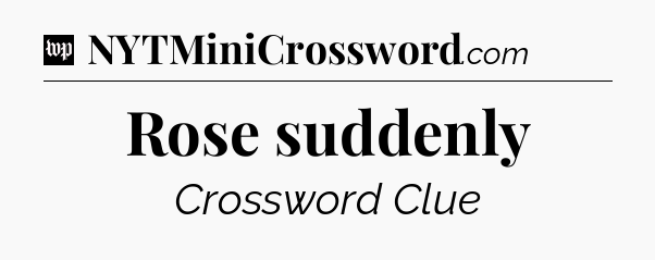 Rose suddenly Crossword Clue
