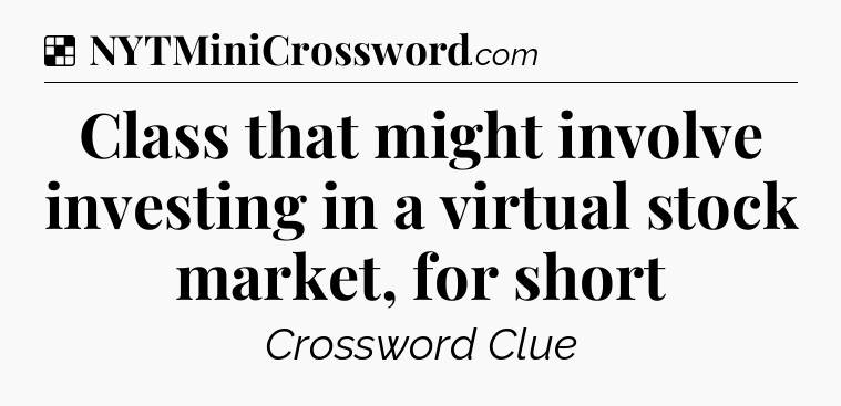 Solution: Class that might involve investing in a virtual stock market, for short - NYT Crossword