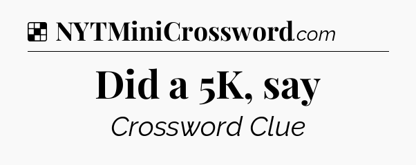 Did a 5K, say NYT Crossword