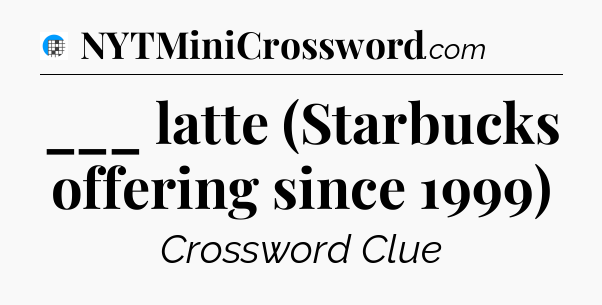 ___ latte (Starbucks offering since 1999) Crossword Clue