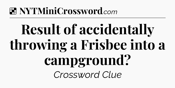 Solution: Result of accidentally throwing a Frisbee into a campground - NYT Crossword
