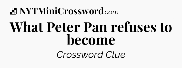 Solution: What Peter Pan refuses to become - NYT Crossword