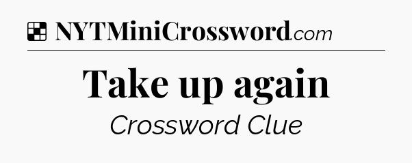 Solution: Take up again - NYT Crossword