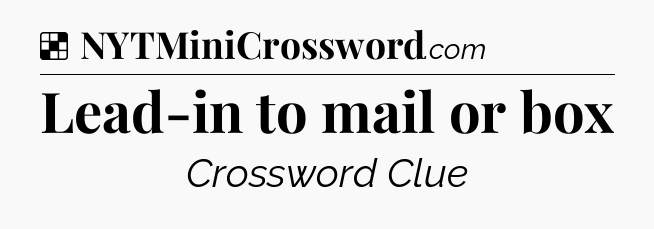 Solution: Lead-in to mail or box - NYT Crossword
