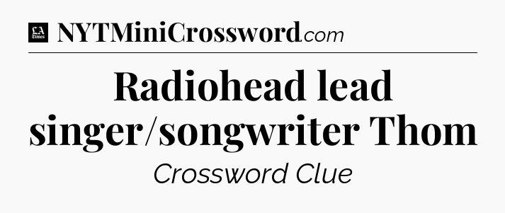 Radiohead lead singer/songwriter Thom - LA Times Crossword