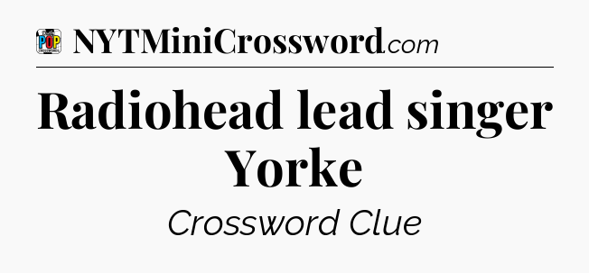 Radiohead lead singer Yorke Crossword Clue