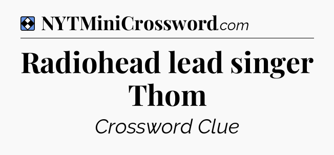 Solution: Radiohead lead singer Thom - NYT Mini Crossword