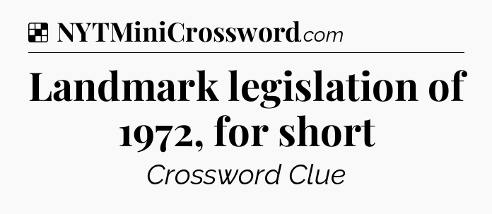 Solution: Landmark legislation of 1972, for short - NYT Crossword
