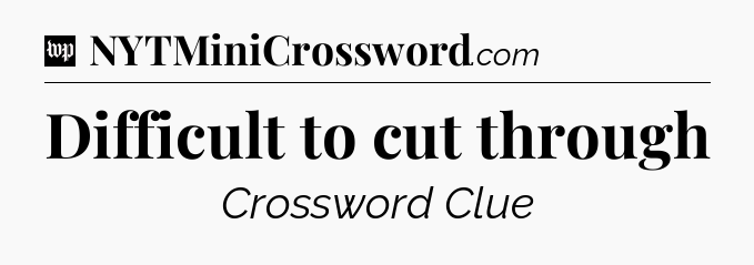 Difficult to cut through Crossword Clue