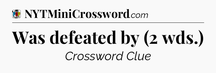 Was defeated by (2 wds.) Crossword Clue