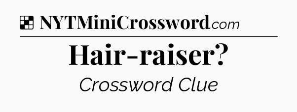 Solution: Hair-raiser - NYT Crossword