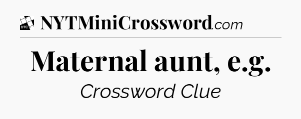 Maternal aunt, e.g - Daily Themed Classic Crossword