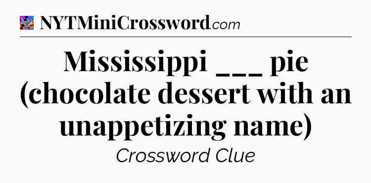 Mississippi ___ pie (chocolate dessert with an unappetizing name) Crossword Clue