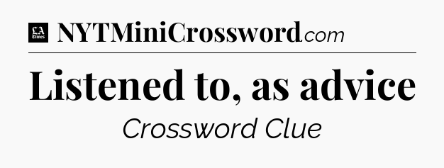 Listened to, as advice - LA Times Crossword