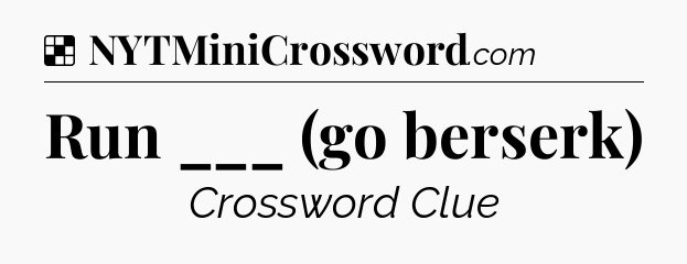 Solution: Run ___ (go berserk) - NYT Crossword