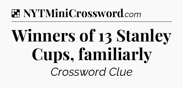 Solution: Winners of 13 Stanley Cups, familiarly - NYT Crossword