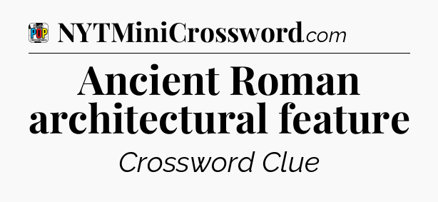 Ancient Roman architectural feature Crossword Clue