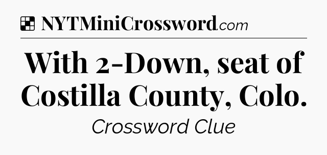 Solution: With 2-Down, seat of Costilla County, Colo - NYT Crossword